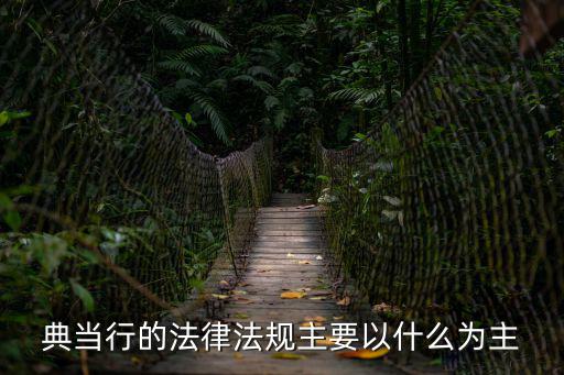 典當(dāng)行的法律法規(guī)主要以什么為主