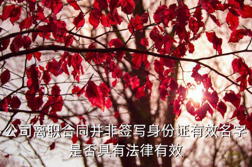 公司離職合同并非簽寫(xiě)身份證有效名字是否具有法律有效