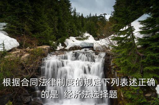 合同法律制度什么意思，根據(jù)合同法律制度的規(guī)定下列表述正確的是  經(jīng)濟(jì)法選擇題