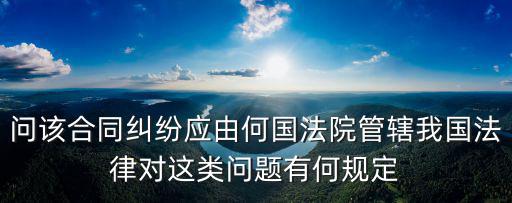 問該合同糾紛應(yīng)由何國法院管轄我國法律對這類問題有何規(guī)定