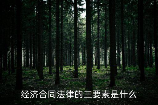 經(jīng)濟(jì)合同法律制度是什么，經(jīng)濟(jì)合同法律的三要素是什么