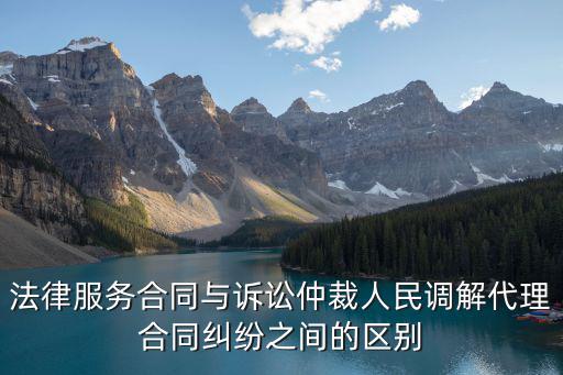 法律服務合同屬于什么合同，法律服務合同與訴訟仲裁人民調(diào)解代理合同糾紛之間的區(qū)別