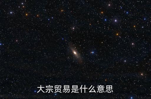 大宗貿(mào)易是什么意思
