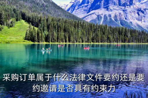 采購合同根據(jù)什么法律，采購訂單屬于什么法律文件要約還是要約邀請是否具有約束力