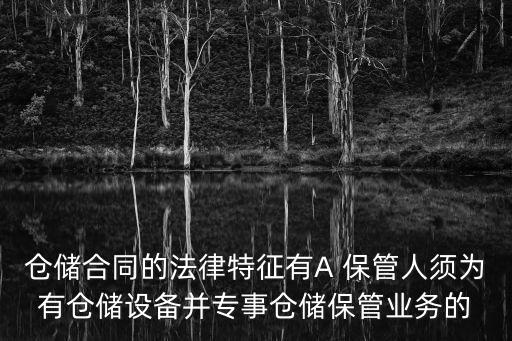 倉儲合同的法律特征有A 保管人須為有倉儲設(shè)備并專事倉儲保管業(yè)務(wù)的