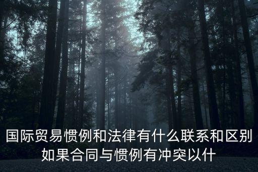 法律合同和慣例是什么關(guān)系，國際貿(mào)易慣例和法律有什么聯(lián)系和區(qū)別如果合同與慣例有沖突以什