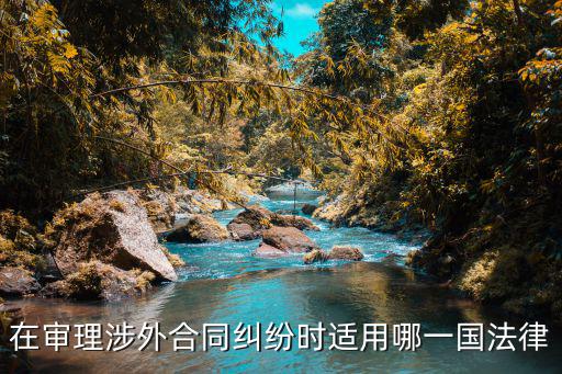 外貿(mào)合同適用什么法律，涉外合同的法律適用是怎樣的