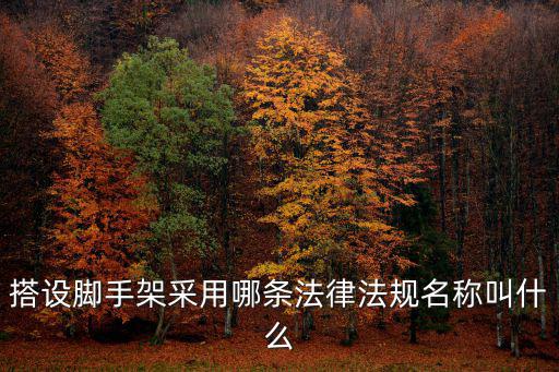 搭設腳手架采用哪條法律法規(guī)名稱叫什么