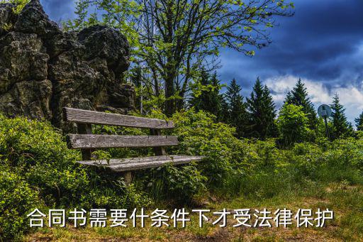 什么情況簽合同受法律保護(hù)，合同書需要什條件下才受法律保護(hù)