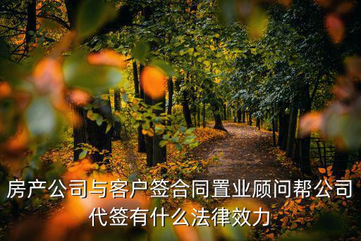 合同代簽有什么法律效力，房產(chǎn)公司與客戶簽合同置業(yè)顧問(wèn)幫公司代簽有什么法律效力