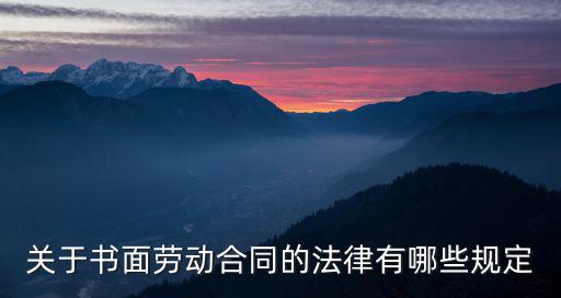 勞動(dòng)合同有什么法律，關(guān)于書面勞動(dòng)合同的法律有哪些規(guī)定