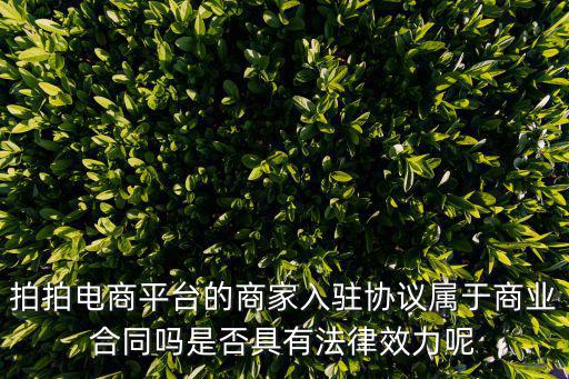 拍拍電商平臺的商家入駐協(xié)議屬于商業(yè)合同嗎是否具有法律效力呢