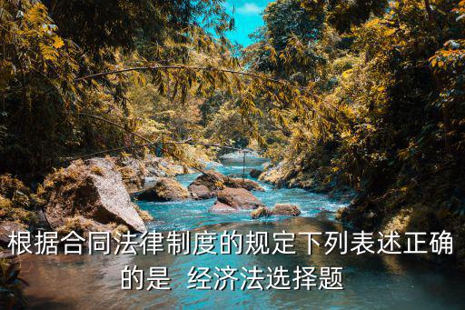 根據(jù)合同法律制度的規(guī)定下列表述正確的是  經(jīng)濟法選擇題