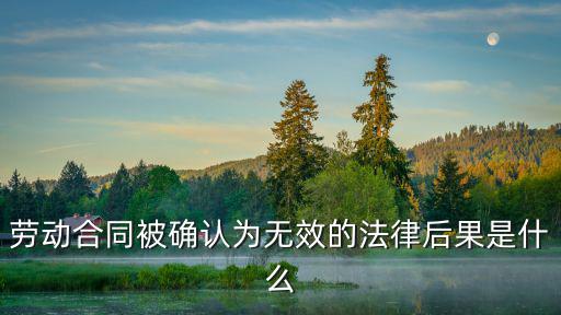 合同無效法律后果是什么，勞動合同被確認(rèn)為無效的法律后果是什么