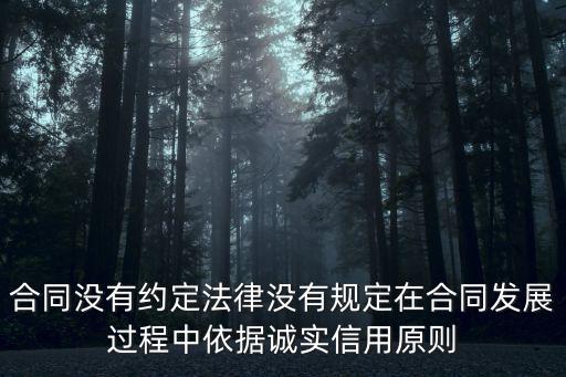 沒有法律或合同依據(jù)是什么，合同沒有約定法律沒有規(guī)定在合同發(fā)展過程中依據(jù)誠實信用原則