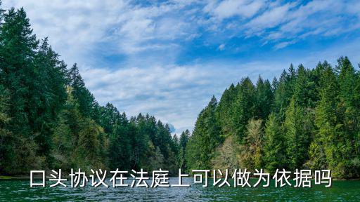 口頭合同適用什么法律依據，口頭協議在法庭上可以做為依據嗎