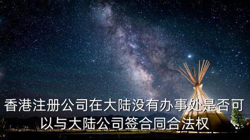 香港注冊(cè)公司在大陸沒有辦事處是否可以與大陸公司簽合同合法權(quán)
