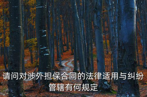 請問對涉外擔(dān)保合同的法律適用與糾紛管轄有何規(guī)定