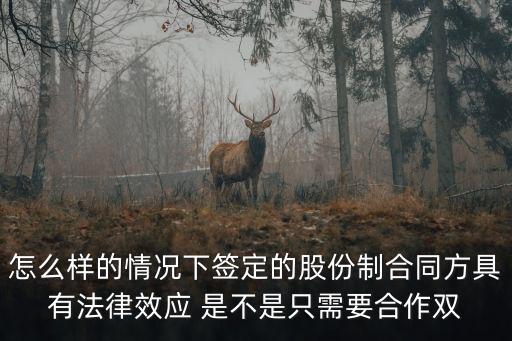 怎么樣的情況下簽定的股份制合同方具有法律效應(yīng) 是不是只需要合作雙