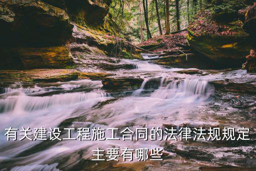 有關(guān)建設(shè)工程施工合同的法律法規(guī)規(guī)定主要有哪些