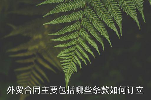 外貿(mào)合同主要包括哪些條款如何訂立