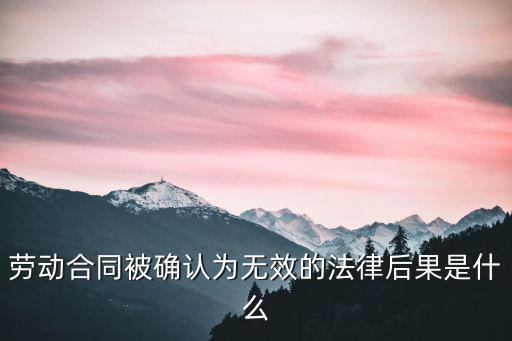 勞動(dòng)合同被確認(rèn)為無(wú)效的法律后果是什么
