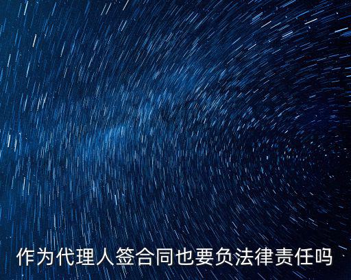 作為代理人簽合同也要負法律責任嗎