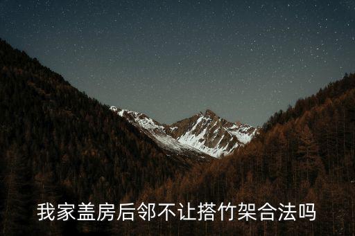 我家蓋房后鄰不讓搭竹架合法嗎