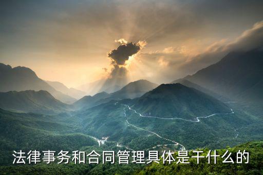 什么是合同法律業(yè)務(wù)，法律事務(wù)和合同管理具體是干什么的
