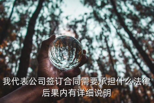我代表公司簽訂合同需要承擔(dān)什么法律后果內(nèi)有詳細(xì)說明
