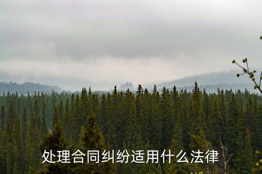 處理合同糾紛適用什么法律