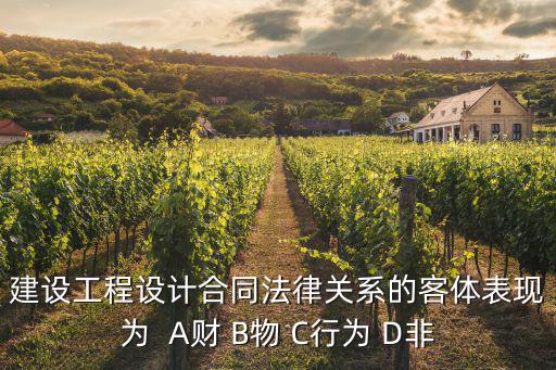 建設(shè)工程設(shè)計(jì)合同法律關(guān)系的客體表現(xiàn)為  A財(cái) B物 C行為 D非