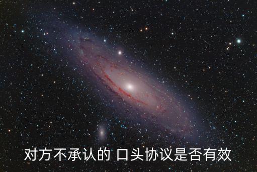 對(duì)方不承認(rèn)的 口頭協(xié)議是否有效