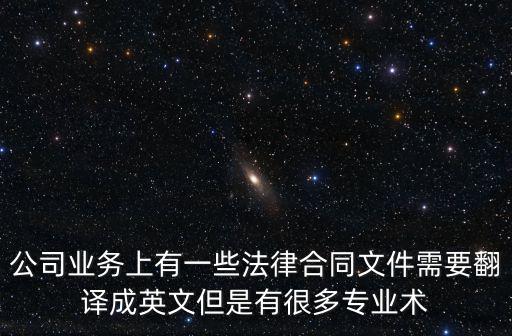 公司業(yè)務(wù)上有一些法律合同文件需要翻譯成英文但是有很多專業(yè)術(shù)