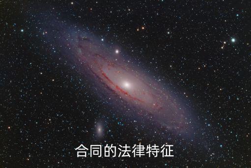 什么是合同的法律特征之一，什么是合同合同具有哪些法律特征