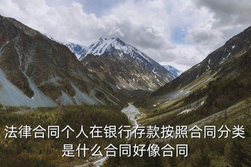 法律合同個(gè)人在銀行存款按照合同分類(lèi)是什么合同好像合同