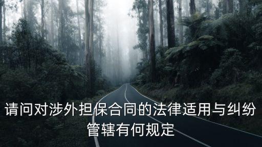 擔(dān)保合同適用什么法律，請問對涉外擔(dān)保合同的法律適用與糾紛管轄有何規(guī)定