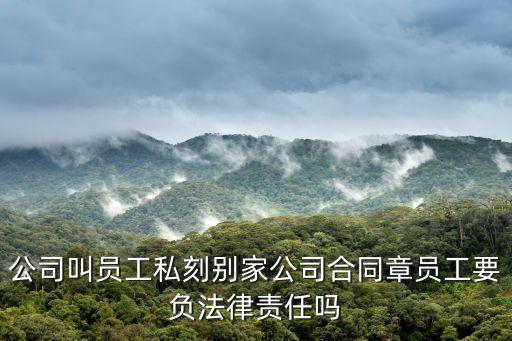 公司叫員工私刻別家公司合同章員工要負(fù)法律責(zé)任嗎
