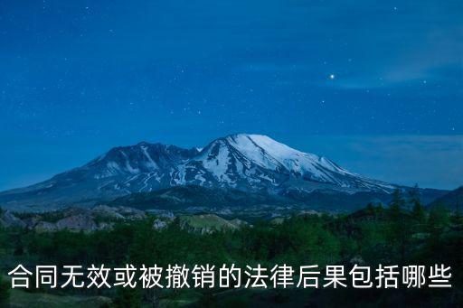 合同無效后有什么法律后果，合同無效或被撤銷的法律后果包括哪些