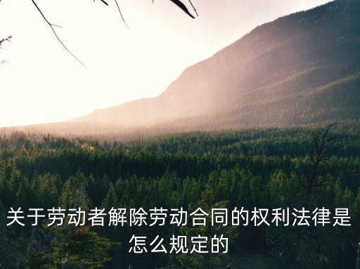 關(guān)于勞動者解除勞動合同的權(quán)利法律是怎么規(guī)定的