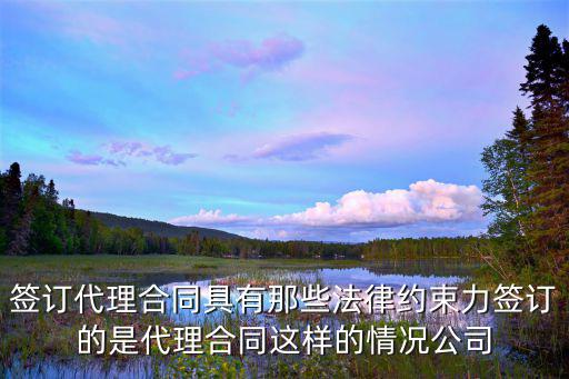 簽訂代理合同具有那些法律約束力簽訂的是代理合同這樣的情況公司