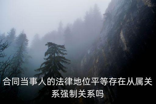 合同當(dāng)事人的法律地位平等存在從屬關(guān)系強(qiáng)制關(guān)系嗎
