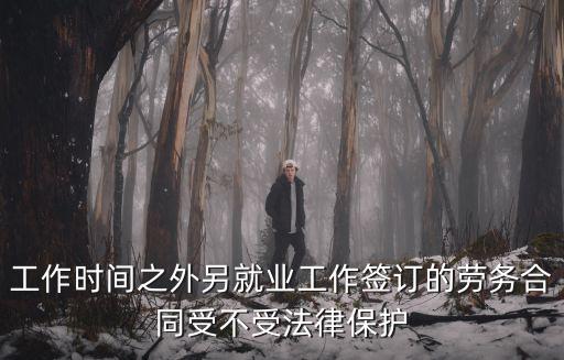 什么勞動合同不受法律保障，工作時(shí)間之外另就業(yè)工作簽訂的勞務(wù)合同受不受法律保護(hù)