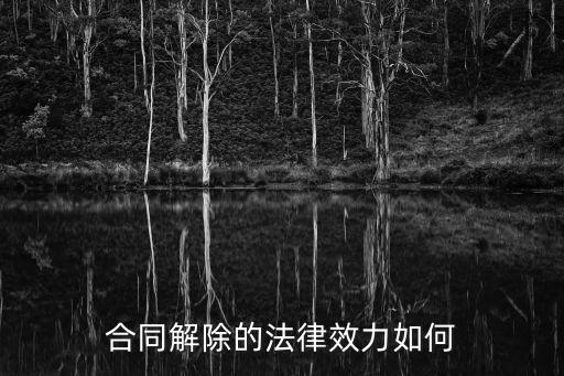 合同解除后有什么法律效果，合同解除的法律效力如何