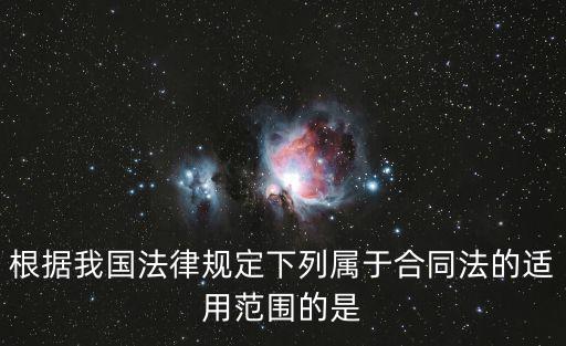 根據(jù)我國(guó)法律規(guī)定下列屬于合同法的適用范圍的是