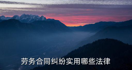 勞務(wù)合同糾紛實(shí)用哪些法律