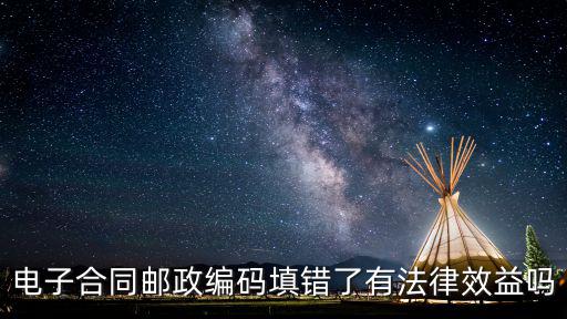 電子合同郵政編碼填錯了有法律效益嗎