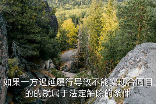 如果一方遲延履行導(dǎo)致不能實(shí)現(xiàn)合同目的的就屬于法定解除的條件