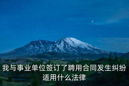 我與事業(yè)單位簽訂了聘用合同發(fā)生糾紛適用什么法律