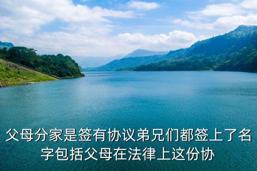 父母分家是簽有協(xié)議弟兄們都簽上了名字包括父母在法律上這份協(xié)